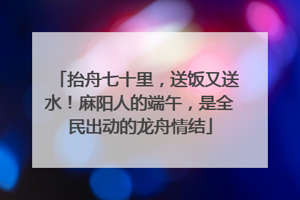 抬舟七十里，送饭又送水！麻阳人的端午，是全民出动的龙舟情结