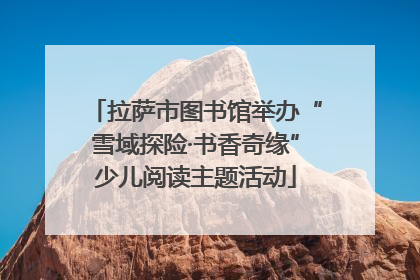 拉萨市图书馆举办“雪域探险·书香奇缘”少儿阅读主题活动
