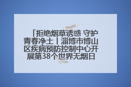 拒绝烟草诱惑 守护青春净土丨淄博市博山区疾病预防控制中心开展第38个世界无烟日系列控烟行动