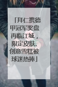 拜仁携德甲冠军奖盘再临江城，限定皮肤、创意雪糕被球迷热捧