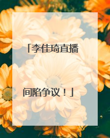李佳琦直播间陷争议！