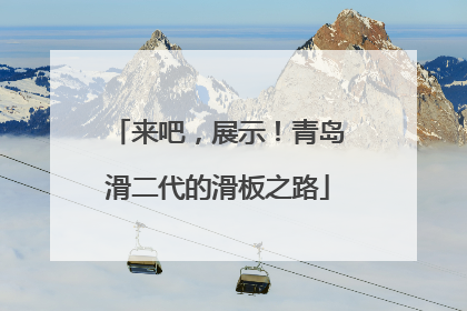 来吧，展示！青岛滑二代的滑板之路
