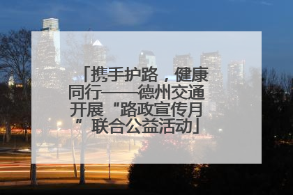 携手护路，健康同行——德州交通开展“路政宣传月”联合公益活动
