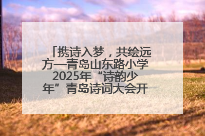 携诗入梦，共绘远方—青岛山东路小学2025年“诗韵少年”青岛诗词大会开幕畅游诗词之海