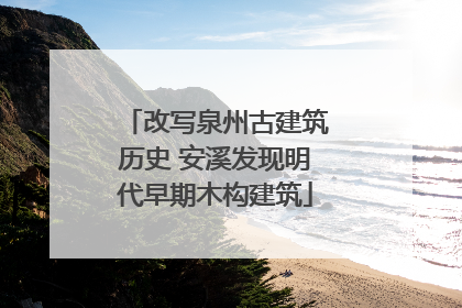 改写泉州古建筑历史 安溪发现明代早期木构建筑