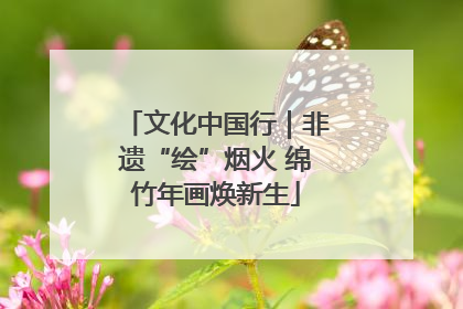 文化中国行｜非遗“绘”烟火 绵竹年画焕新生
