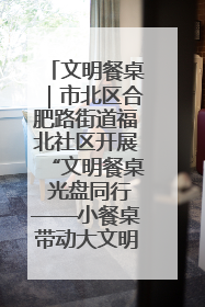 文明餐桌｜市北区合肥路街道福北社区开展“文明餐桌 光盘同行——小餐桌带动大文明”宣传活动