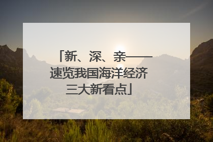 新、深、亲——速览我国海洋经济三大新看点
