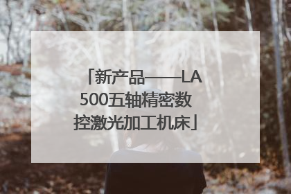 新产品——LA500五轴精密数控激光加工机床