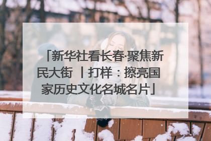 新华社看长春·聚焦新民大街 丨打样：擦亮国家历史文化名城名片