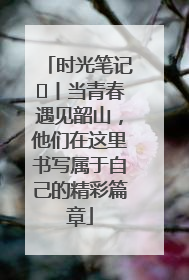 时光笔记⑪丨当青春遇见韶山，他们在这里书写属于自己的精彩篇章
