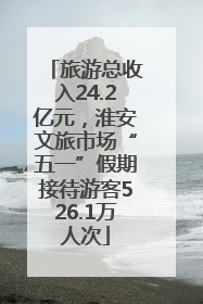 旅游总收入24.2亿元，淮安文旅市场“五一”假期接待游客526.1万人次