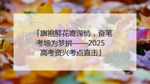 旗袍鲜花寄深情，奋笔考场为梦拼——2025高考资兴考点直击
