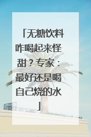 无糖饮料咋喝起来怪甜？专家：最好还是喝自己烧的水