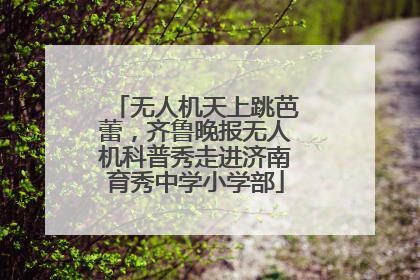 无人机天上跳芭蕾，齐鲁晚报无人机科普秀走进济南育秀中学小学部
