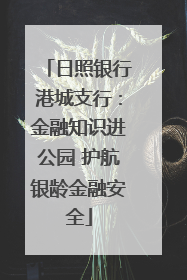 日照银行港城支行：金融知识进公园 护航银龄金融安全