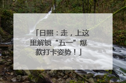 日照：走，上这里解锁“五一”爆款打卡姿势！