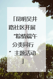 昆明吴井路社区开展“粽情端午 分类同行”主题活动