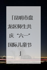 昆明市盘龙区师生共庆“六一”国际儿童节