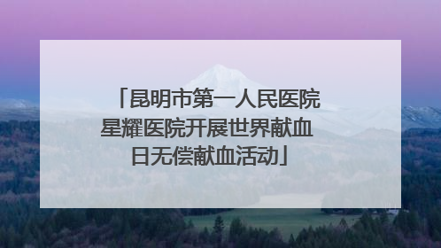 昆明市第一人民医院星耀医院开展世界献血日无偿献血活动