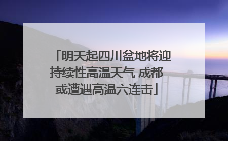 明天起四川盆地将迎持续性高温天气 成都或遭遇高温六连击