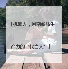 机器人，河南新质生产力的“代言人”