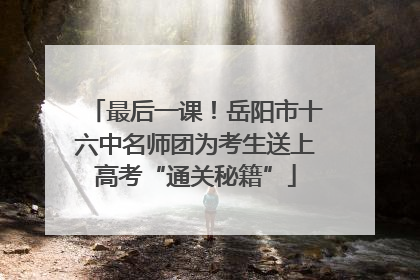 最后一课！岳阳市十六中名师团为考生送上高考“通关秘籍”