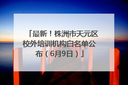 最新！株洲市天元区校外培训机构白名单公布（6月9日）