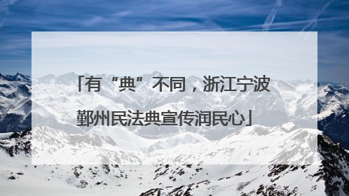 有“典”不同，浙江宁波鄞州民法典宣传润民心