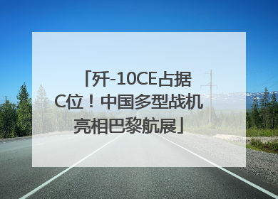 歼-10CE占据C位！中国多型战机亮相巴黎航展