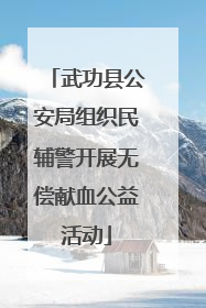 武功县公安局组织民辅警开展无偿献血公益活动