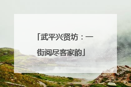 武平兴贤坊：一街阅尽客家韵