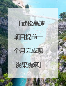 武松高速项目提前一个月完成现浇梁浇筑