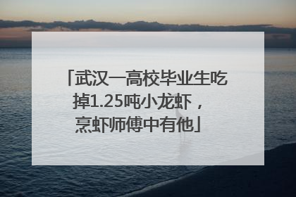 武汉一高校毕业生吃掉1.25吨小龙虾，烹虾师傅中有他