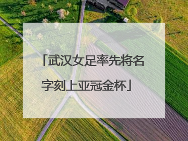 武汉女足率先将名字刻上亚冠金杯