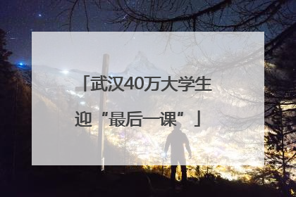 武汉40万大学生迎“最后一课”