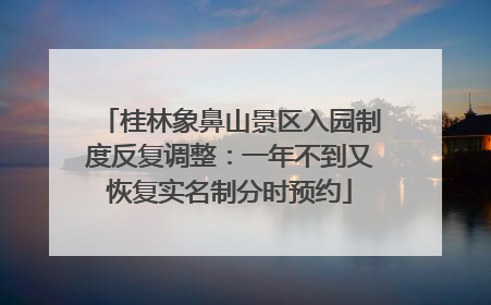 桂林象鼻山景区入园制度反复调整：一年不到又恢复实名制分时预约