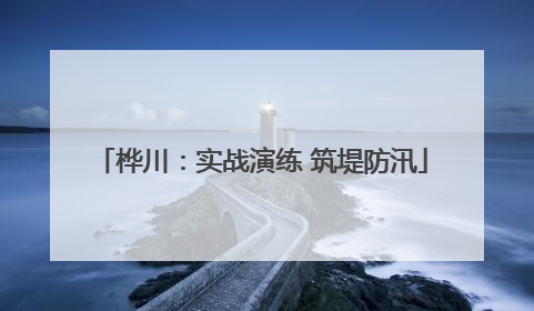 桦川：实战演练 筑堤防汛