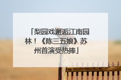 梨园戏邂逅江南园林！《陈三五娘》苏州首演受热捧