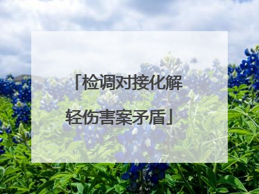 检调对接化解轻伤害案矛盾