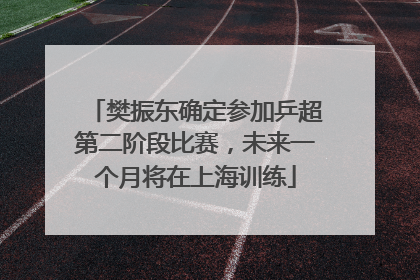 樊振东确定参加乒超第二阶段比赛，未来一个月将在上海训练