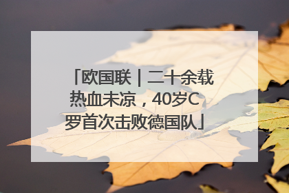 欧国联｜二十余载热血未凉，40岁C罗首次击败德国队