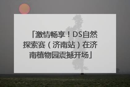 激情畅享！DS自然探索赛（济南站）在济南植物园震撼开场
