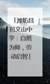 潍坊昌邑文山中学：自然为师，劳动启智