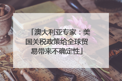 澳大利亚专家：美国关税政策给全球贸易带来不确定性