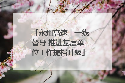 永州高速丨一线督导 推进基层单位工作提档升级
