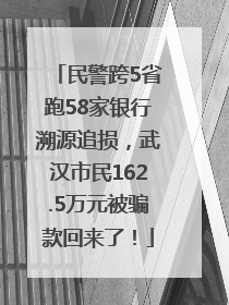 民警跨5省跑58家银行溯源追损，武汉市民162.5万元被骗款回来了！