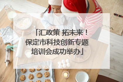 汇政策 拓未来！保定市科技创新专题培训会成功举办