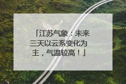 江苏气象：未来三天以云系变化为主，气温较高！