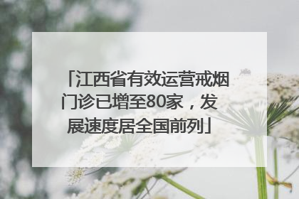 江西省有效运营戒烟门诊已增至80家，发展速度居全国前列